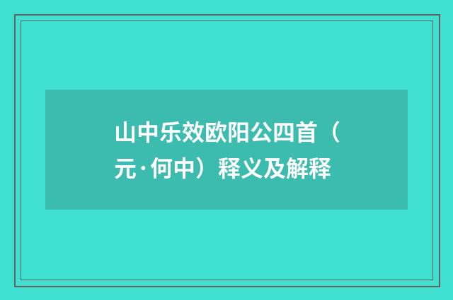 山中乐效欧阳公四首（元·何中）释义及解释