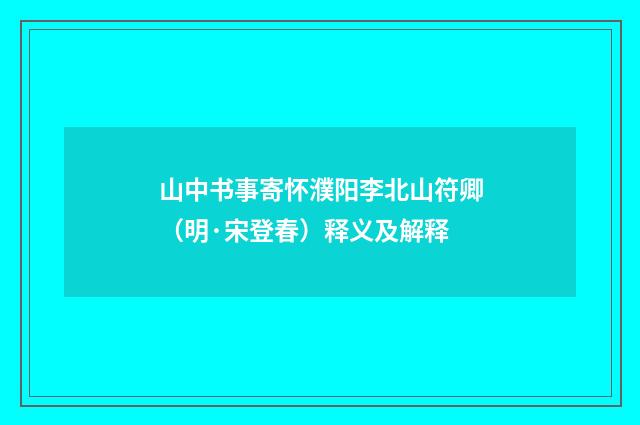 山中书事寄怀濮阳李北山符卿（明·宋登春）释义及解释