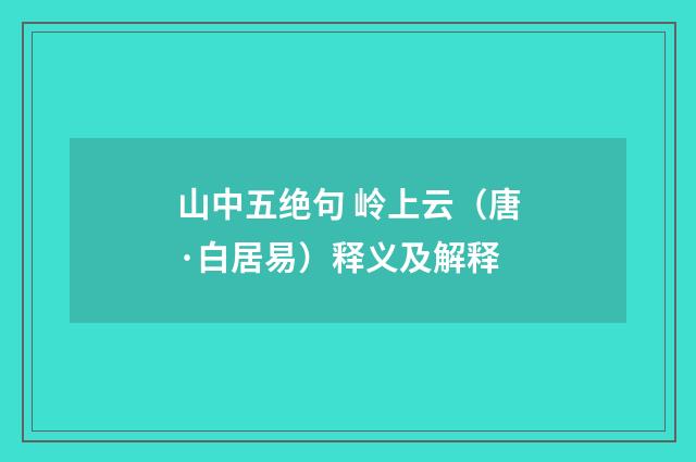 山中五绝句 岭上云（唐·白居易）释义及解释