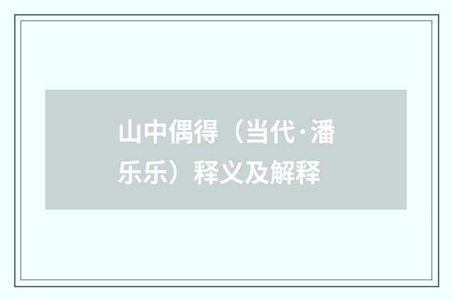 山中偶得（当代·潘乐乐）释义及解释