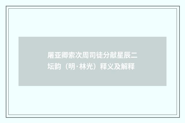屠亚卿索次周司徒分献星辰二坛韵（明·林光）释义及解释