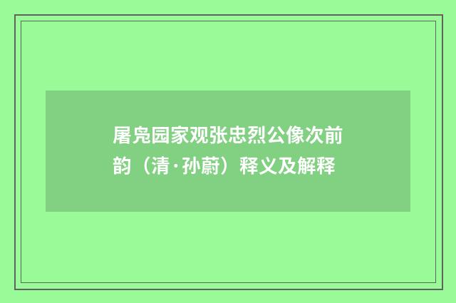 屠凫园家观张忠烈公像次前韵（清·孙蔚）释义及解释