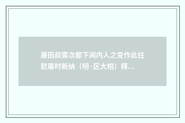 屠田叔需次都下闻内人之变作此往慰屠时新纳（明·区大相）释义及解释