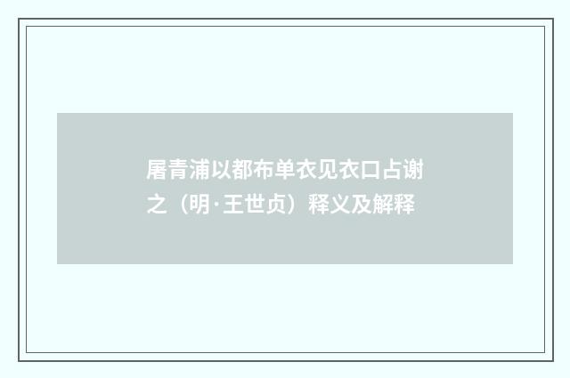 屠青浦以都布单衣见衣口占谢之（明·王世贞）释义及解释