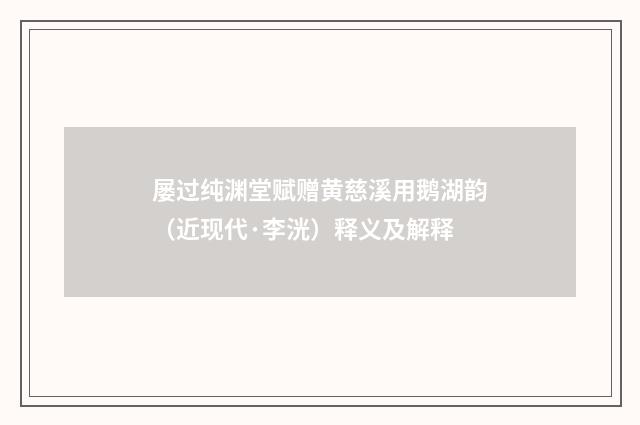屡过纯渊堂赋赠黄慈溪用鹅湖韵（近现代·李洸）释义及解释
