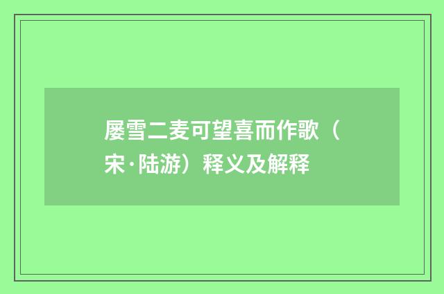 屡雪二麦可望喜而作歌（宋·陆游）释义及解释