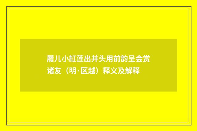 履儿小缸莲出并头用前韵呈会赏诸友（明·区越）释义及解释