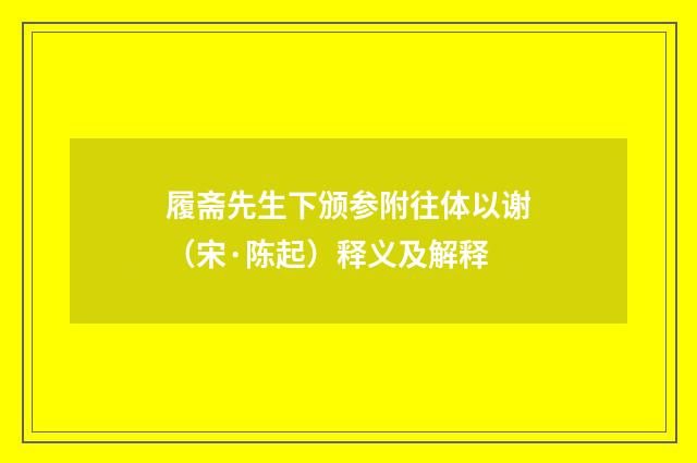 履斋先生下颁参附往体以谢（宋·陈起）释义及解释
