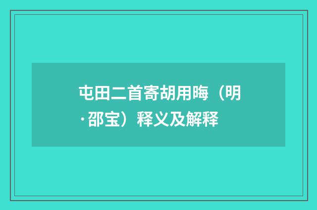 屯田二首寄胡用晦（明·邵宝）释义及解释