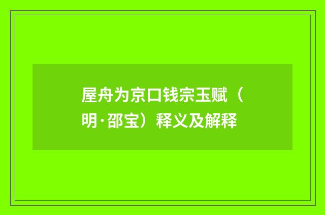 屋舟为京口钱宗玉赋（明·邵宝）释义及解释