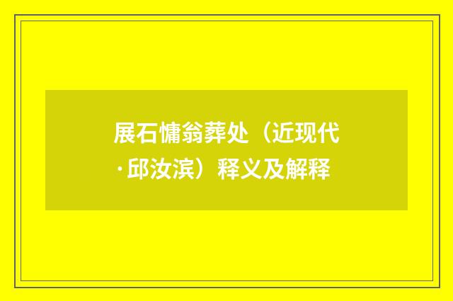 展石慵翁葬处（近现代·邱汝滨）释义及解释