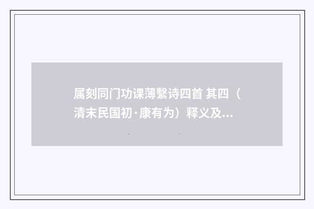 属刻同门功课薄繫诗四首 其四（清末民国初·康有为）释义及解释