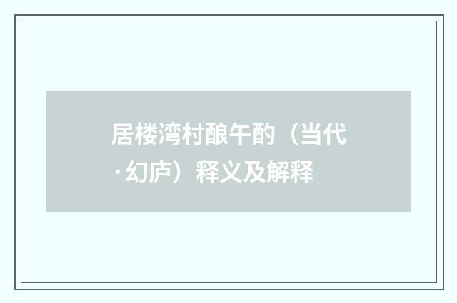 居楼湾村酿午酌（当代·幻庐）释义及解释