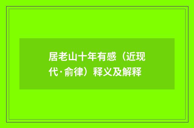 居老山十年有感（近现代·俞律）释义及解释