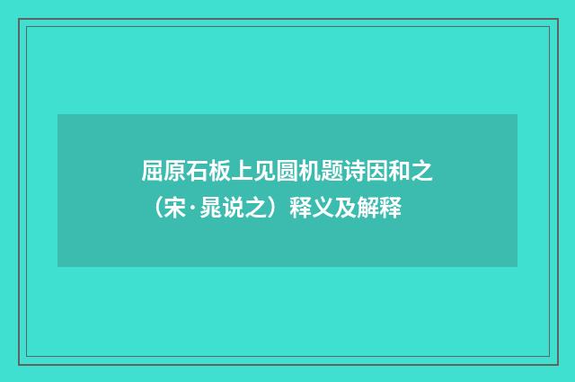 屈原石板上见圆机题诗因和之（宋·晁说之）释义及解释