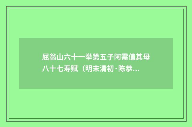 屈翁山六十一举第五子阿需值其母八十七寿赋（明末清初·陈恭尹）释义及解释