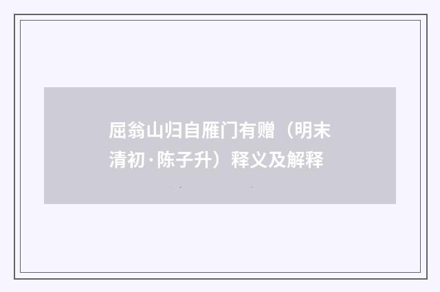 屈翁山归自雁门有赠（明末清初·陈子升）释义及解释