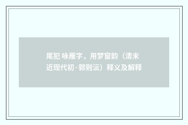 尾犯 咏雁字，用梦窗韵（清末近现代初·郭则沄）释义及解释