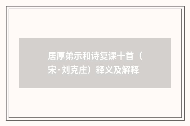 居厚弟示和诗复课十首（宋·刘克庄）释义及解释
