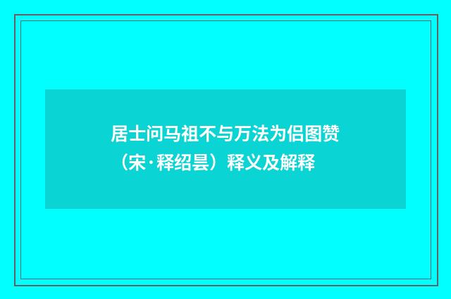 居士问马祖不与万法为侣图赞（宋·释绍昙）释义及解释