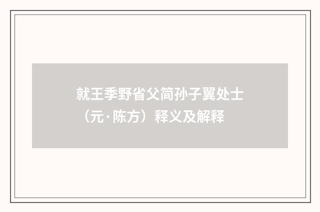 就王季野省父简孙子翼处士（元·陈方）释义及解释