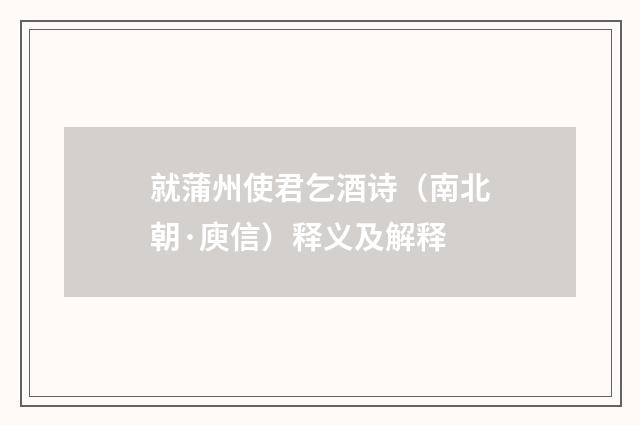 就蒲州使君乞酒诗（南北朝·庾信）释义及解释