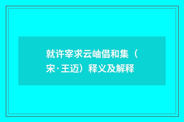 就许宰求云岫倡和集（宋·王迈）释义及解释
