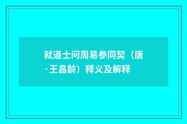 就道士问周易参同契（唐·王昌龄）释义及解释