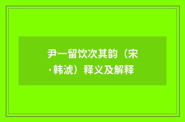 尹一留饮次其韵（宋·韩淲）释义及解释