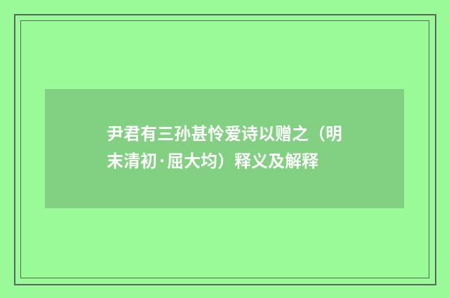 尹君有三孙甚怜爱诗以赠之（明末清初·屈大均）释义及解释