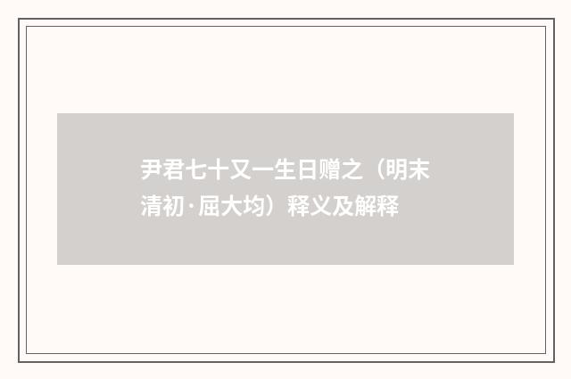 尹君七十又一生日赠之（明末清初·屈大均）释义及解释
