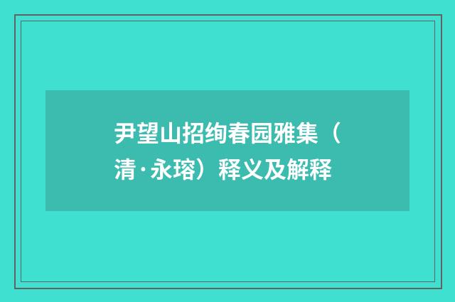 尹望山招绚春园雅集（清·永瑢）释义及解释