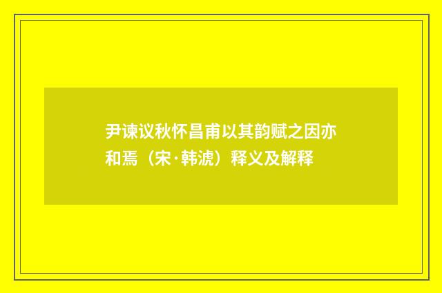 尹谏议秋怀昌甫以其韵赋之因亦和焉（宋·韩淲）释义及解释