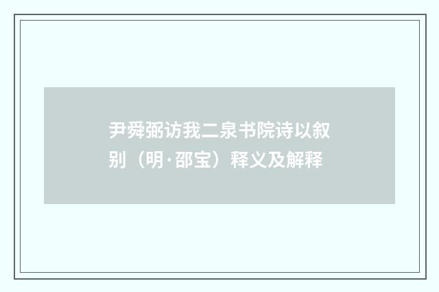 尹舜弼访我二泉书院诗以叙别（明·邵宝）释义及解释