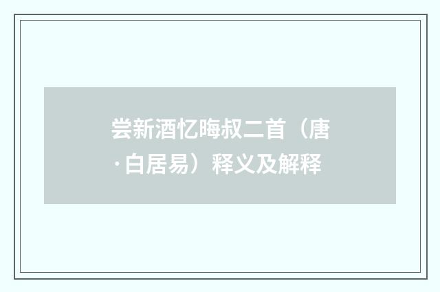 尝新酒忆晦叔二首（唐·白居易）释义及解释