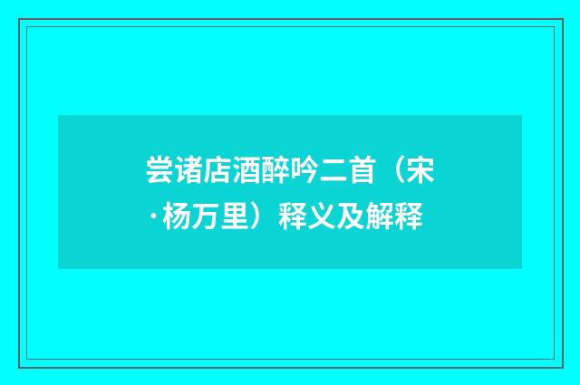 尝诸店酒醉吟二首（宋·杨万里）释义及解释