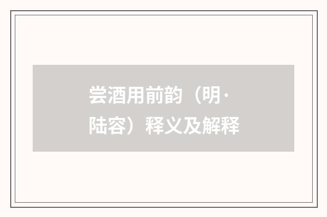 尝酒用前韵（明·陆容）释义及解释