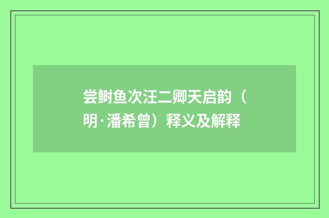 尝鲥鱼次汪二卿天启韵（明·潘希曾）释义及解释