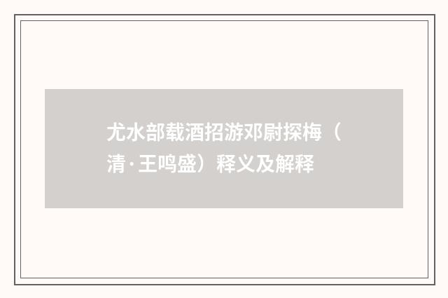 尤水部载酒招游邓尉探梅（清·王鸣盛）释义及解释