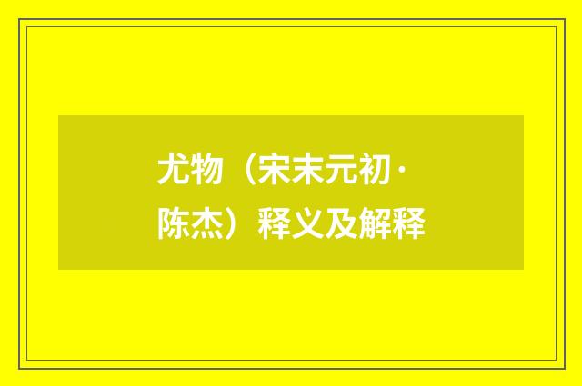 尤物（宋末元初·陈杰）释义及解释