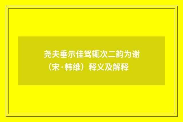 尧夫垂示佳驾辄次二韵为谢（宋·韩维）释义及解释