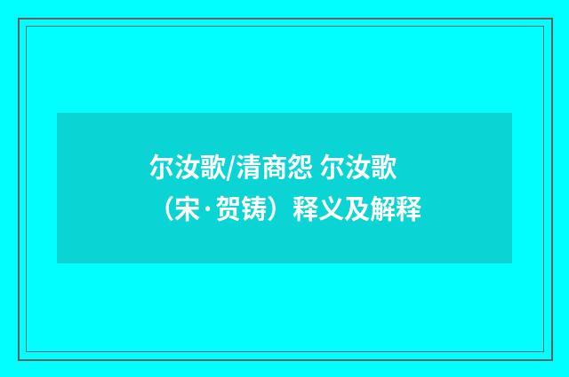 尔汝歌/清商怨 尔汝歌（宋·贺铸）释义及解释
