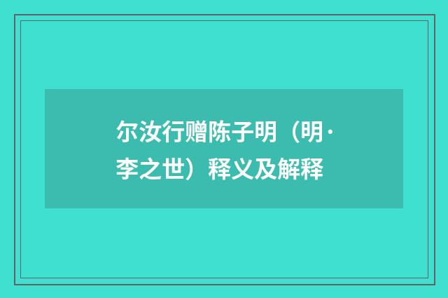 尔汝行赠陈子明（明·李之世）释义及解释