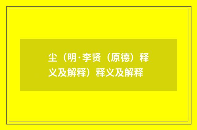 尘（明·李贤（原德）释义及解释）释义及解释