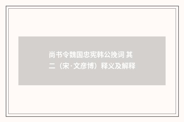 尚书令魏国忠宪韩公挽词 其二（宋·文彦博）释义及解释
