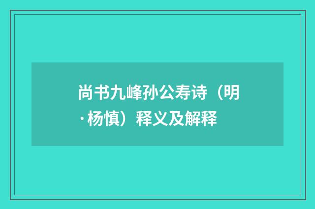 尚书九峰孙公寿诗（明·杨慎）释义及解释