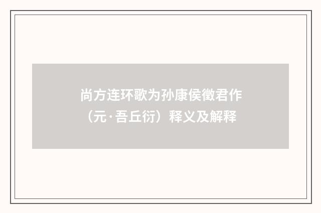 尚方连环歌为孙康侯徵君作（元·吾丘衍）释义及解释