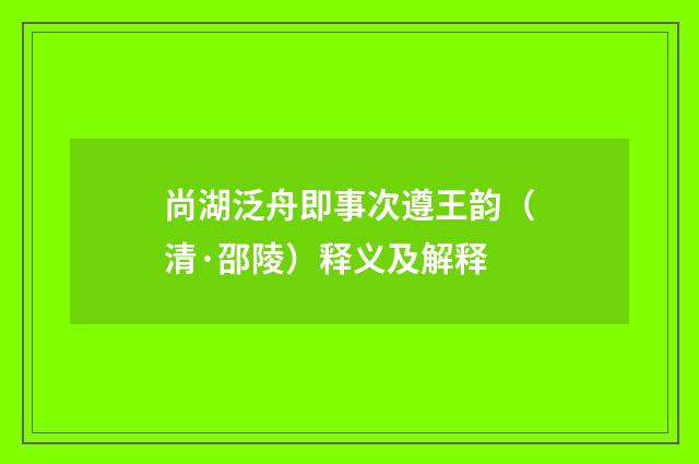 尚湖泛舟即事次遵王韵（清·邵陵）释义及解释