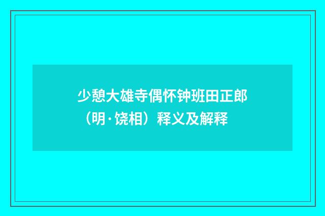 少憩大雄寺偶怀钟班田正郎（明·饶相）释义及解释
