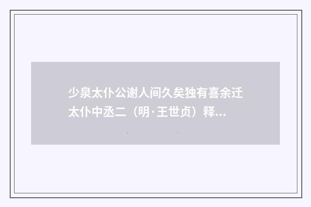 少泉太仆公谢人间久矣独有喜余迁太仆中丞二（明·王世贞）释义及解释